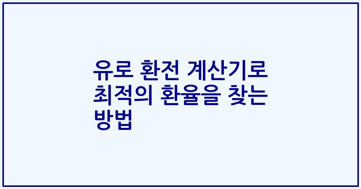 유로 환전 계산기로 최적의 환율을 찾는 방법