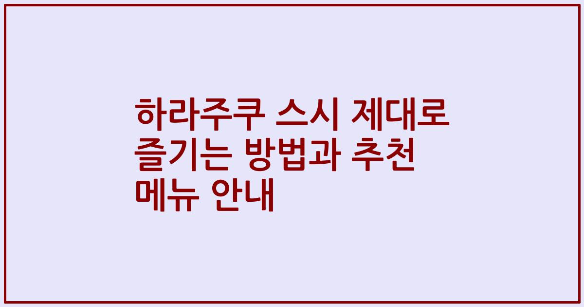 하라주쿠 스시 제대로 즐기는 방법과 추천 메뉴 안내
