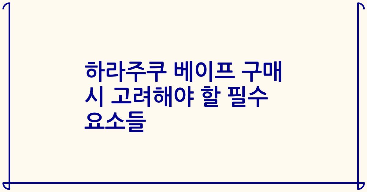 하라주쿠 베이프 구매 시 고려해야 할 필수 요소들
