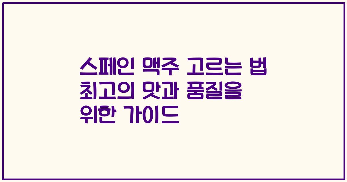 스페인 맥주 고르는 법 최고의 맛과 품질을 위한 가이드
