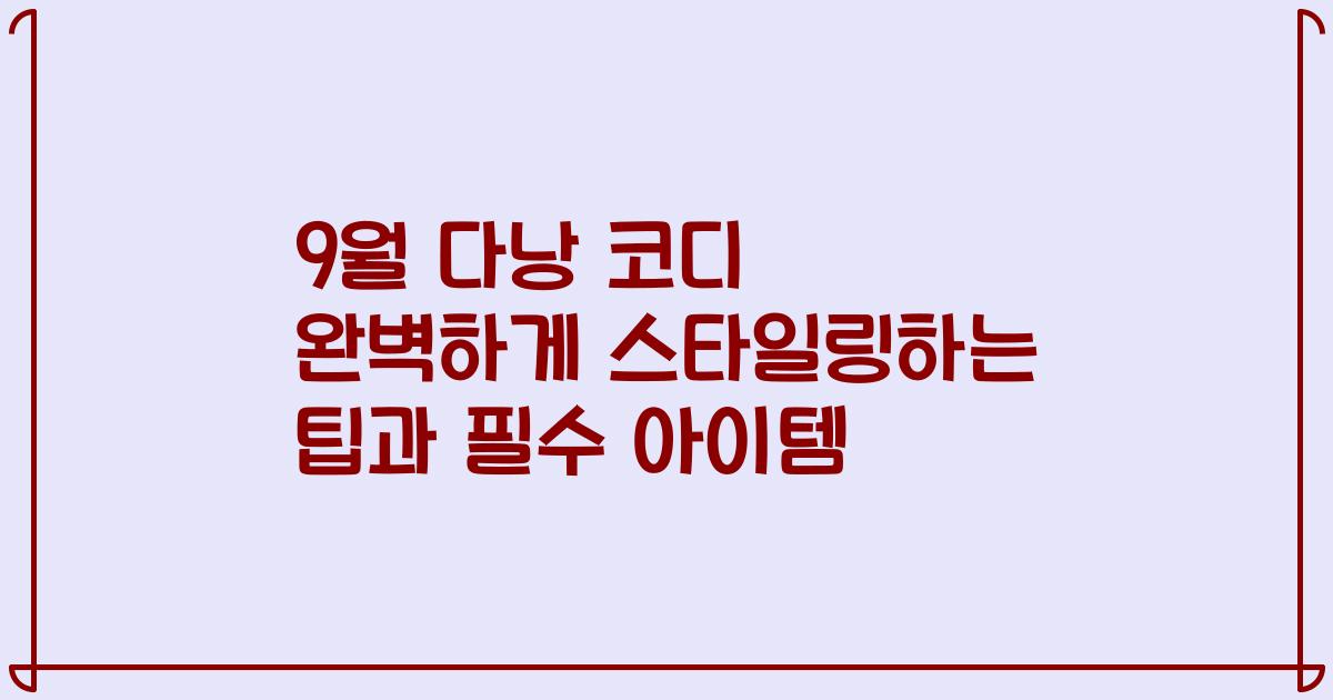 9월 다낭 코디 완벽하게 스타일링하는 팁과 필수 아이템