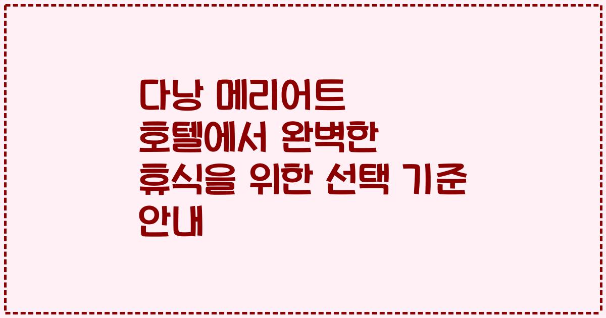 다낭 메리어트 호텔에서 완벽한 휴식을 위한 선택 기준 안내