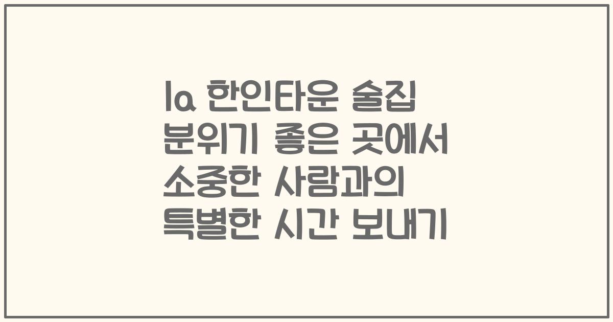 la 한인타운 술집 분위기 좋은 곳에서 소중한 사람과의 특별한 시간 보내기