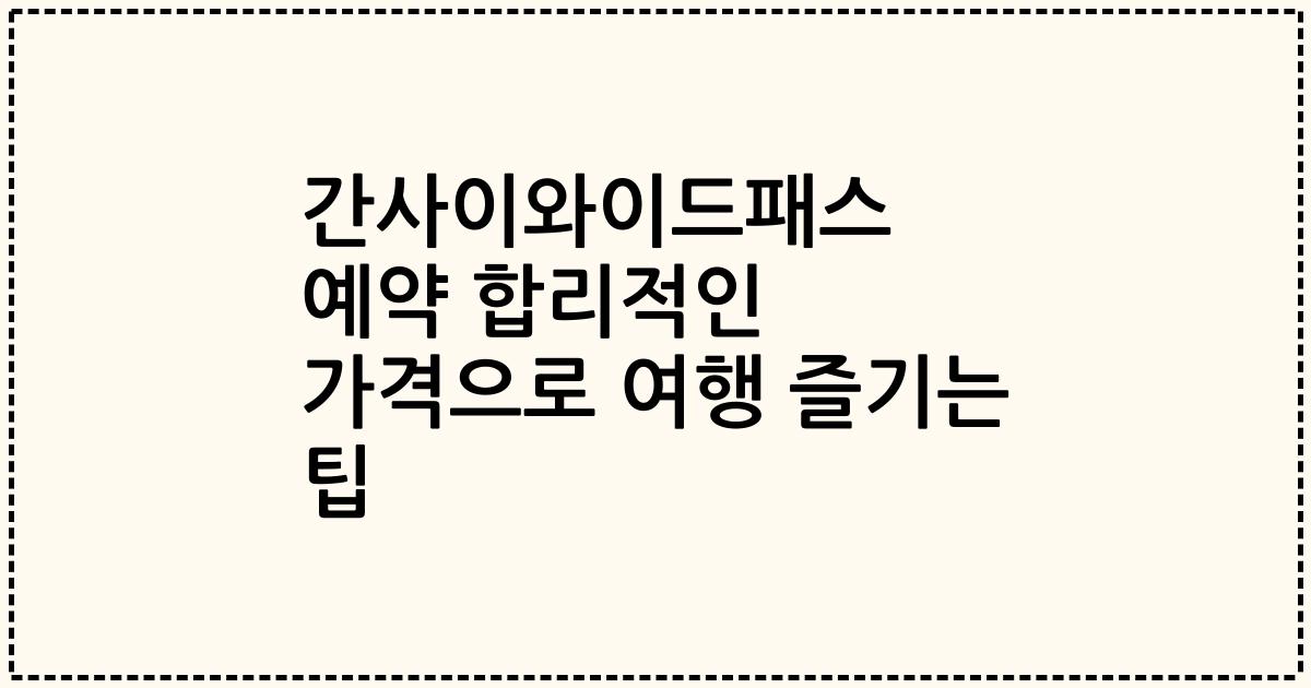 간사이와이드패스 예약 합리적인 가격으로 여행 즐기는 팁