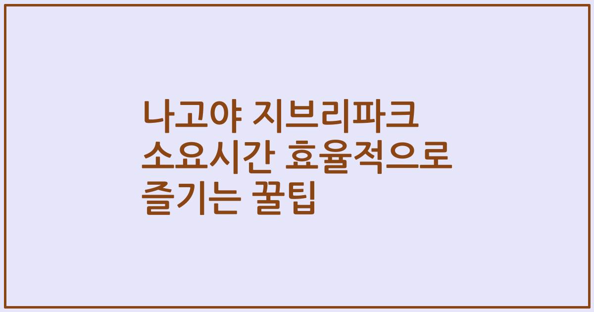 나고야 지브리파크 소요시간 효율적으로 즐기는 꿀팁