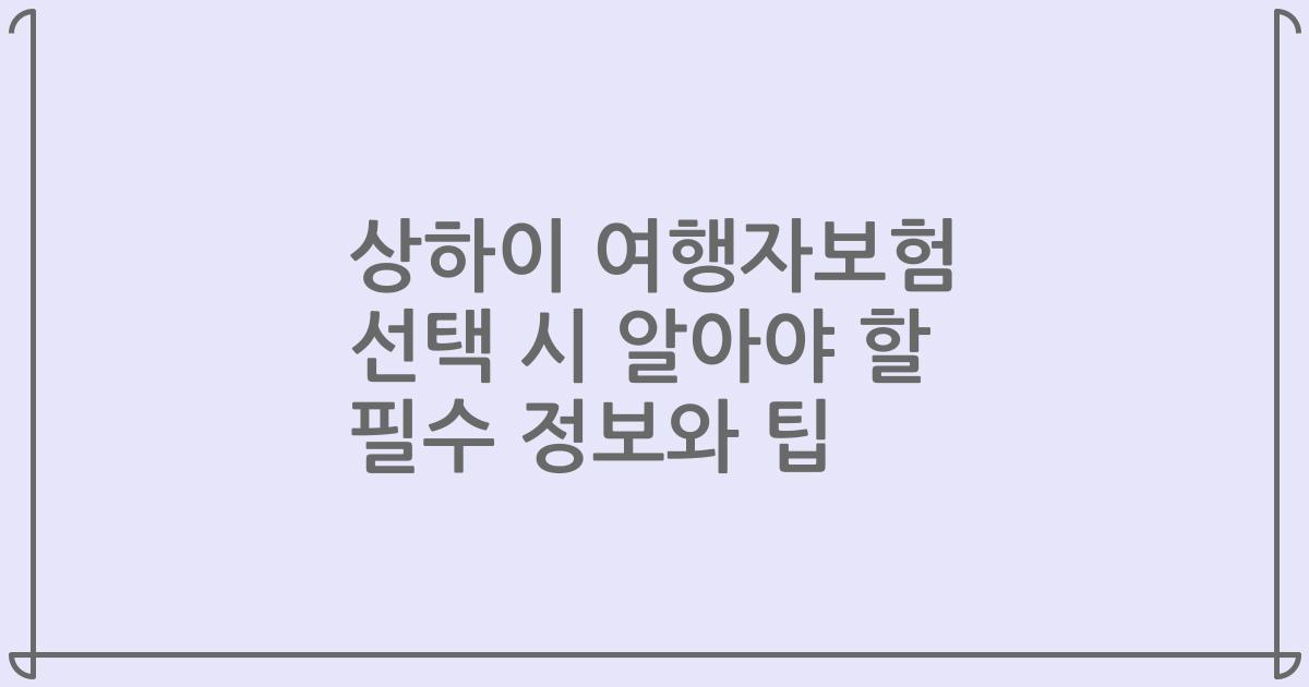 상하이 여행자보험 선택 시 알아야 할 필수 정보와 팁