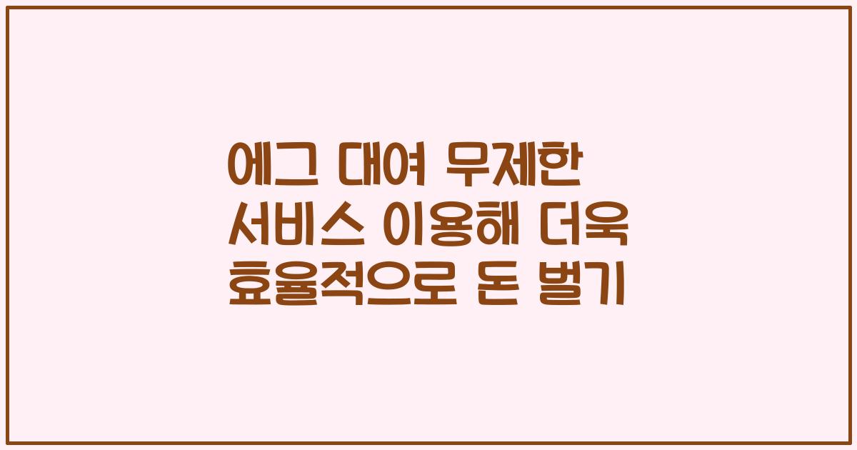 에그 대여 무제한 서비스 이용해 더욱 효율적으로 돈 벌기