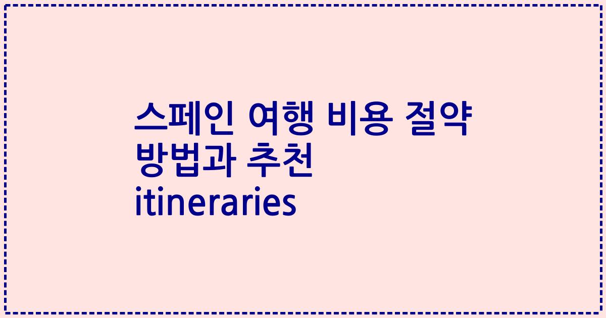 스페인 여행 비용 절약 방법과 추천 itineraries