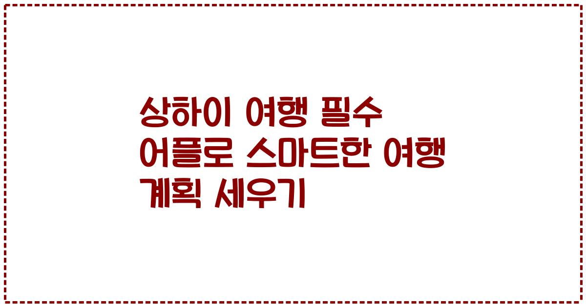상하이 여행 필수 어플로 스마트한 여행 계획 세우기