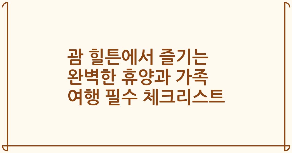 괌 힐튼에서 즐기는 완벽한 휴양과 가족 여행 필수 체크리스트