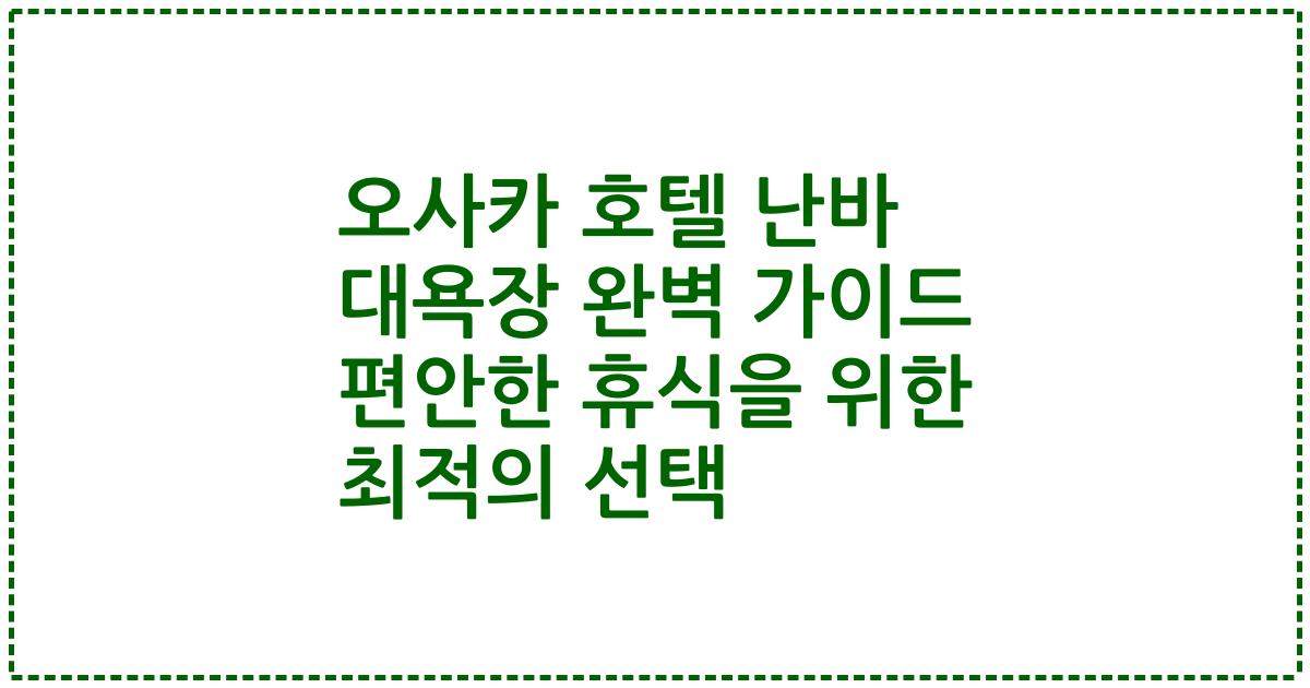 오사카 호텔 난바 대욕장 완벽 가이드 편안한 휴식을 위한 최적의 선택