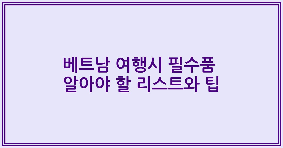 베트남 여행시 필수품 알아야 할 리스트와 팁