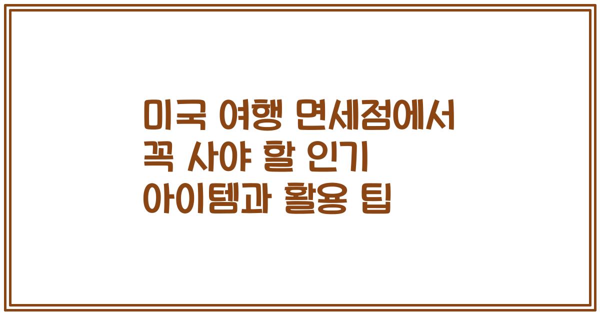 미국 여행 면세점에서 꼭 사야 할 인기 아이템과 활용 팁