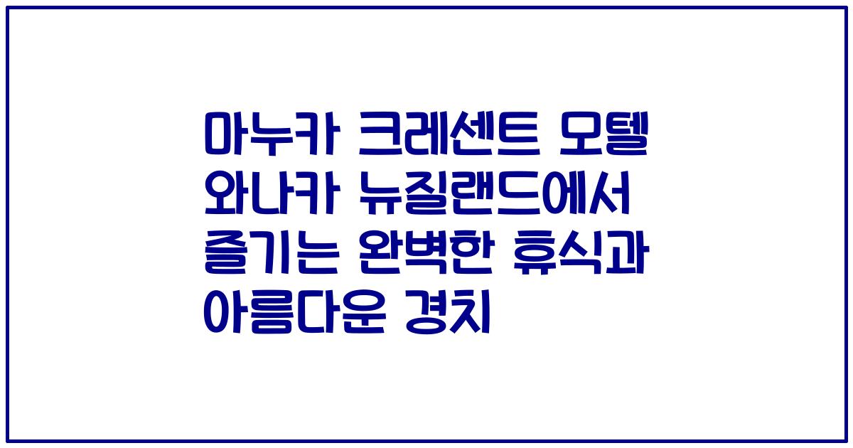 마누카 크레센트 모텔 와나카 뉴질랜드에서 즐기는 완벽한 휴식과 아름다운 경치