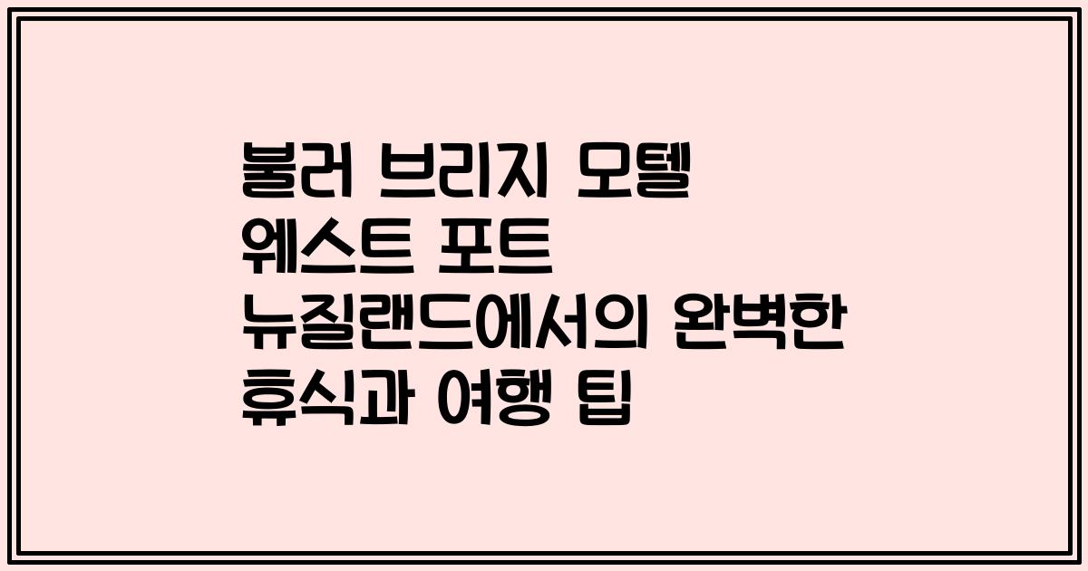 불러 브리지 모텔 웨스트 포트 뉴질랜드에서의 완벽한 휴식과 여행 팁