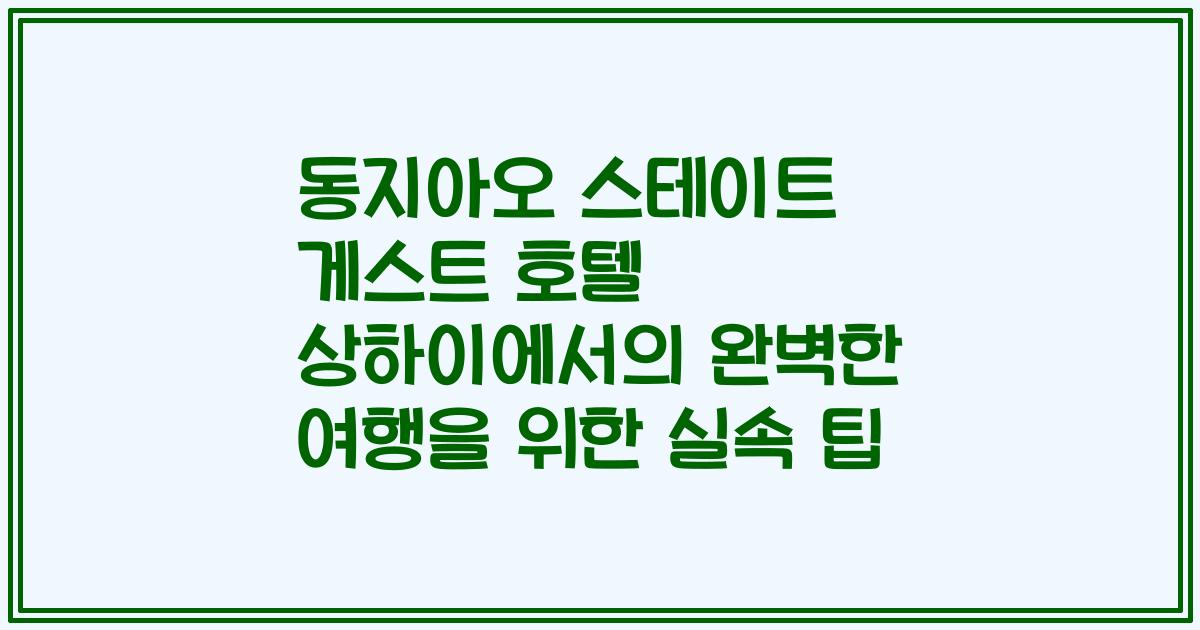 동지아오 스테이트 게스트 호텔 상하이에서의 완벽한 여행을 위한 실속 팁