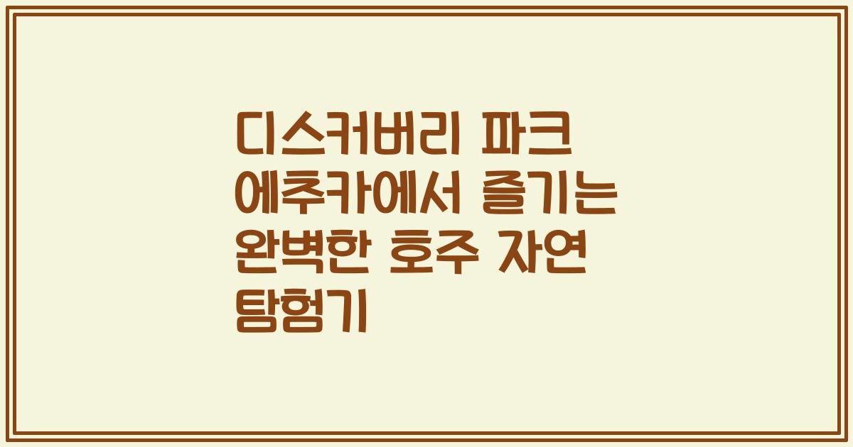 디스커버리 파크 에추카에서 즐기는 완벽한 호주 자연 탐험기