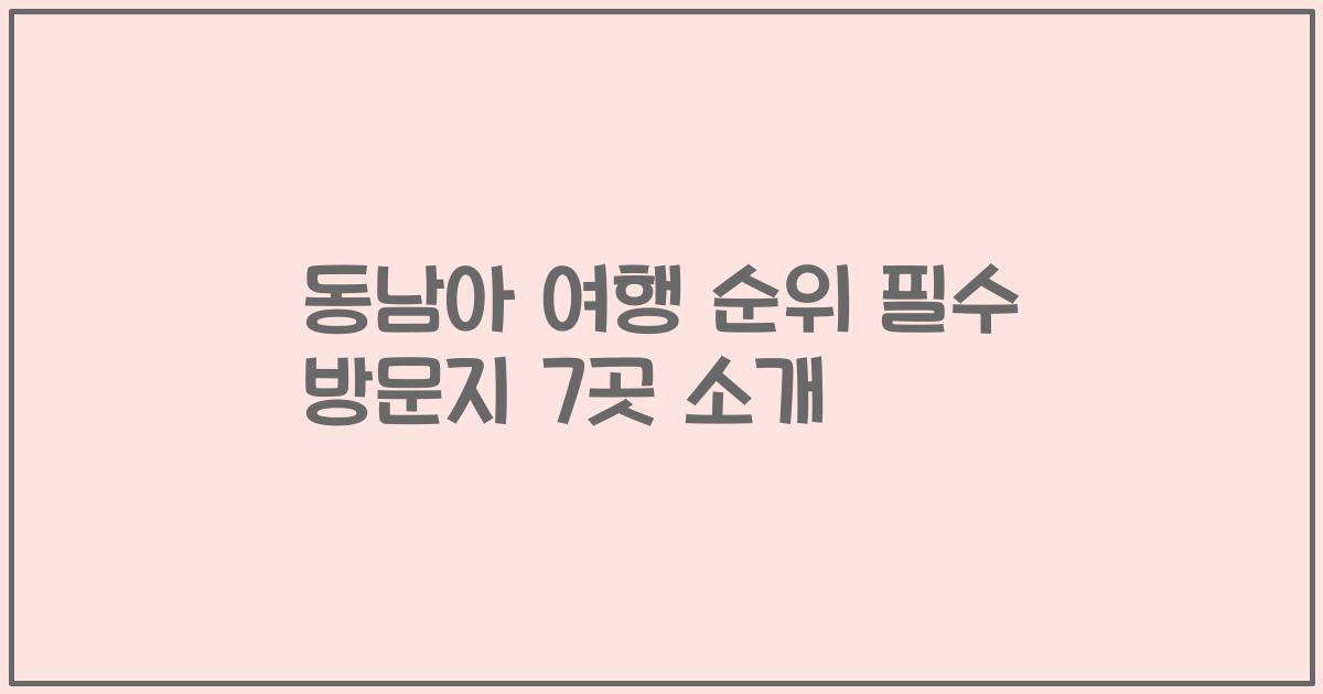 동남아 여행 순위 필수 방문지 7곳 소개